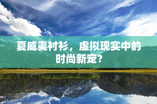 夏威夷衬衫，虚拟现实中的时尚新宠？