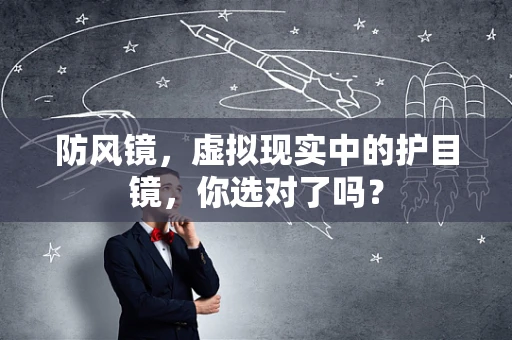 防风镜，虚拟现实中的护目镜，你选对了吗？