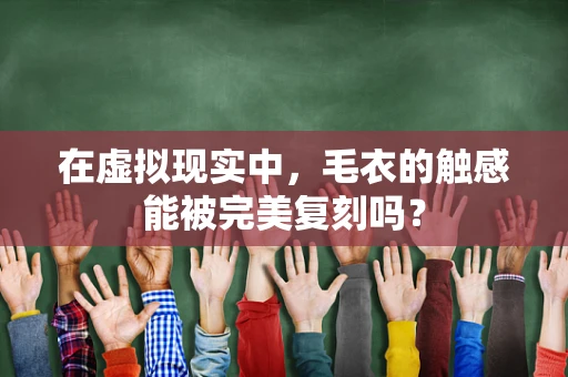 在虚拟现实中，毛衣的触感能被完美复刻吗？