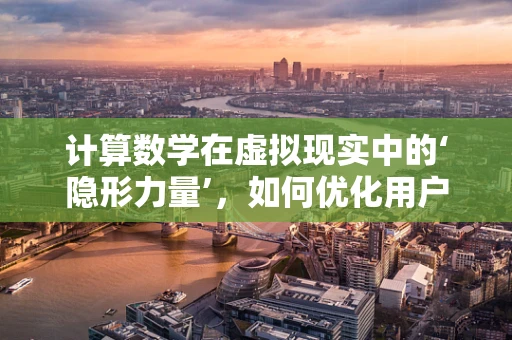 计算数学在虚拟现实中的‘隐形力量’，如何优化用户体验？