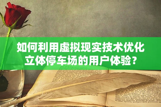 如何利用虚拟现实技术优化立体停车场的用户体验？