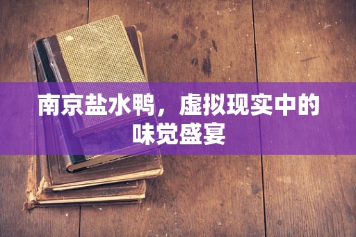 南京盐水鸭，虚拟现实中的味觉盛宴