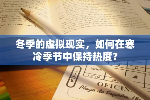 冬季的虚拟现实，如何在寒冷季节中保持热度？