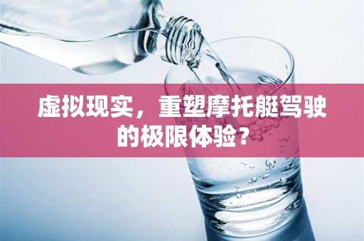 虚拟现实，重塑摩托艇驾驶的极限体验？