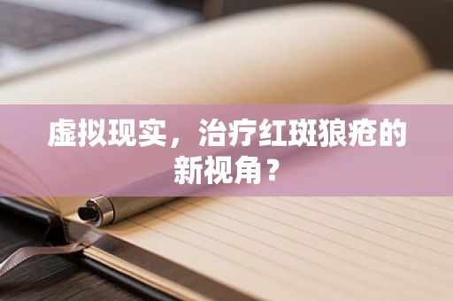 虚拟现实，治疗红斑狼疮的新视角？