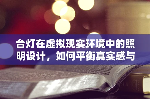 台灯在虚拟现实环境中的照明设计，如何平衡真实感与用户体验？