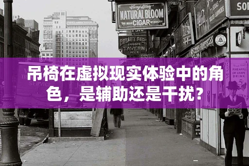 吊椅在虚拟现实体验中的角色，是辅助还是干扰？