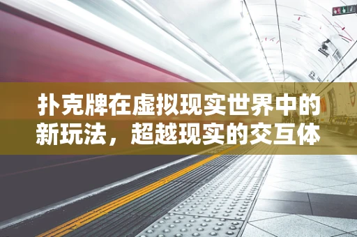 扑克牌在虚拟现实世界中的新玩法，超越现实的交互体验？