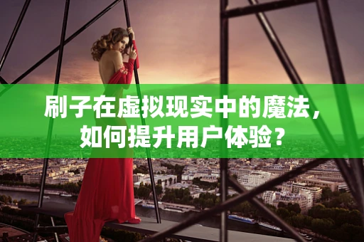 刷子在虚拟现实中的魔法，如何提升用户体验？