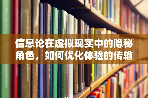 信息论在虚拟现实中的隐秘角色，如何优化体验的传输效率？