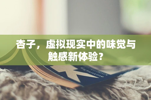 杏子，虚拟现实中的味觉与触感新体验？