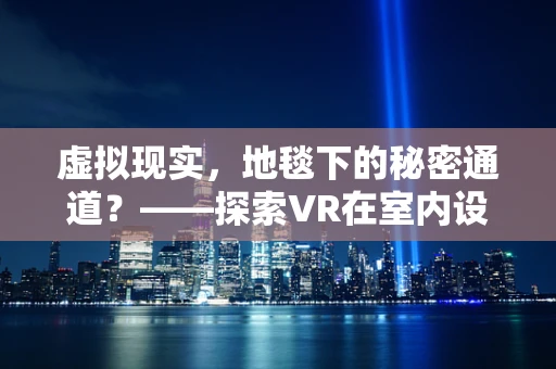 虚拟现实，地毯下的秘密通道？——探索VR在室内设计中的新维度