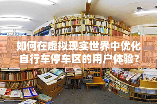如何在虚拟现实世界中优化自行车停车区的用户体验？