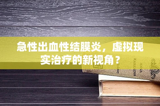 急性出血性结膜炎，虚拟现实治疗的新视角？