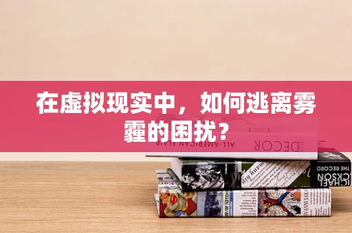 在虚拟现实中，如何逃离雾霾的困扰？