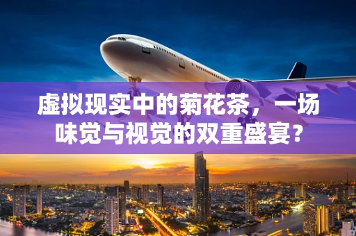 虚拟现实中的菊花茶，一场味觉与视觉的双重盛宴？