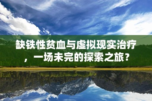 缺铁性贫血与虚拟现实治疗，一场未完的探索之旅？