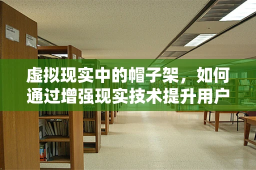 虚拟现实中的帽子架，如何通过增强现实技术提升用户体验？