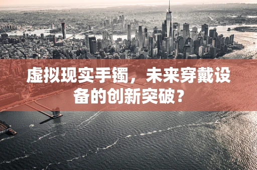 虚拟现实手镯，未来穿戴设备的创新突破？