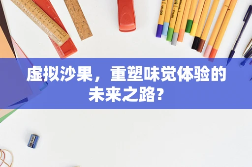 虚拟沙果，重塑味觉体验的未来之路？