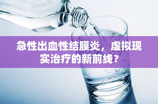 急性出血性结膜炎，虚拟现实治疗的新前线？