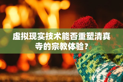 虚拟现实技术能否重塑清真寺的宗教体验？