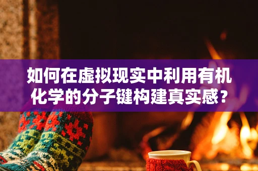如何在虚拟现实中利用有机化学的分子键构建真实感？