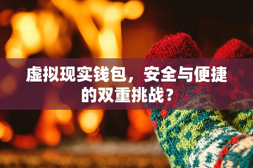 虚拟现实钱包，安全与便捷的双重挑战？