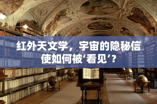 红外天文学，宇宙的隐秘信使如何被‘看见’？