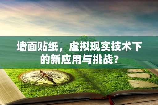 墙面贴纸，虚拟现实技术下的新应用与挑战？