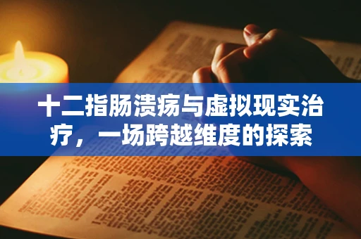 十二指肠溃疡与虚拟现实治疗，一场跨越维度的探索