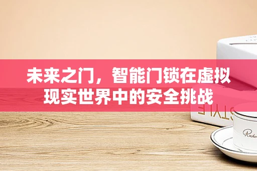 未来之门，智能门锁在虚拟现实世界中的安全挑战