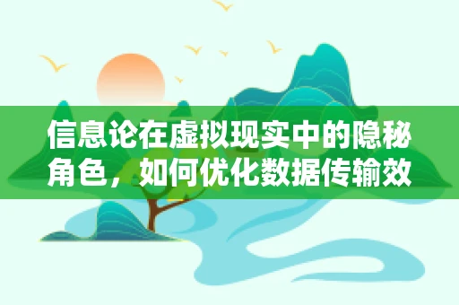 信息论在虚拟现实中的隐秘角色，如何优化数据传输效率？