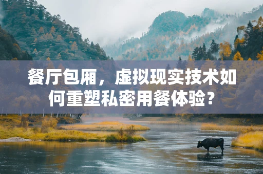 餐厅包厢，虚拟现实技术如何重塑私密用餐体验？