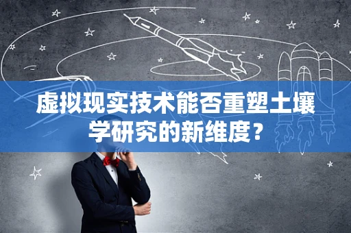 虚拟现实技术能否重塑土壤学研究的新维度？