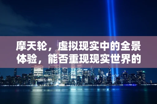 摩天轮，虚拟现实中的全景体验，能否重现现实世界的浪漫？
