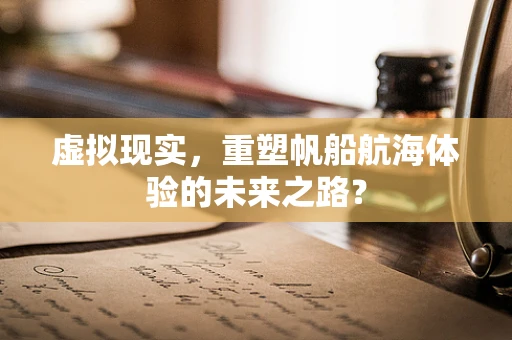 虚拟现实，重塑帆船航海体验的未来之路？