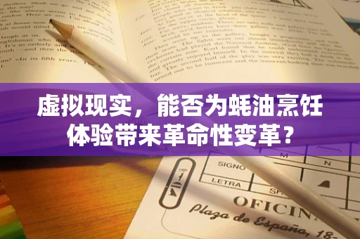 虚拟现实，能否为蚝油烹饪体验带来革命性变革？