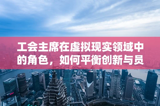 工会主席在虚拟现实领域中的角色，如何平衡创新与员工福祉？