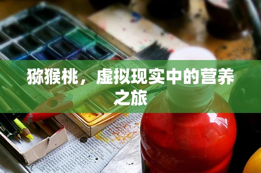 猕猴桃，虚拟现实中的营养之旅