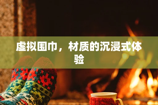 虚拟围巾，材质的沉浸式体验