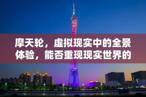 摩天轮，虚拟现实中的全景体验，能否重现现实世界的浪漫与惊险？