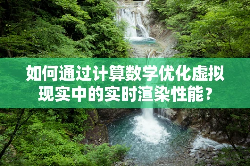 如何通过计算数学优化虚拟现实中的实时渲染性能？