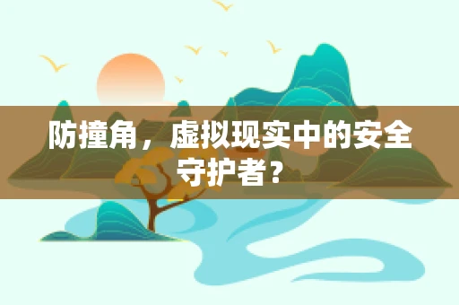 防撞角，虚拟现实中的安全守护者？