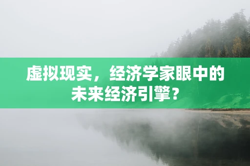 虚拟现实，经济学家眼中的未来经济引擎？