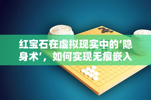 红宝石在虚拟现实中的‘隐身术’，如何实现无痕嵌入？