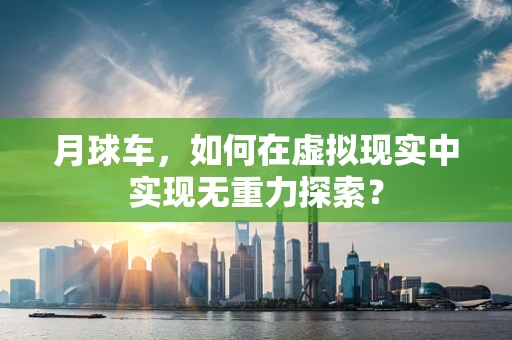 月球车，如何在虚拟现实中实现无重力探索？