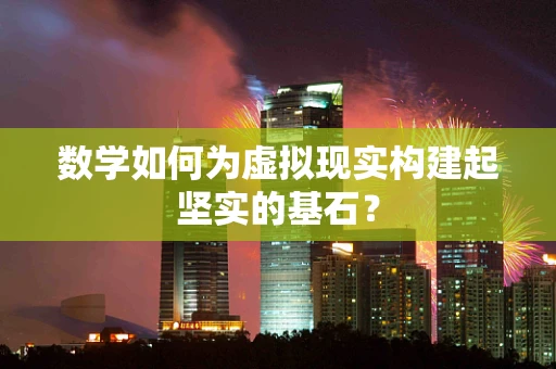 数学如何为虚拟现实构建起坚实的基石？