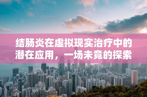 结肠炎在虚拟现实治疗中的潜在应用，一场未竟的探索？