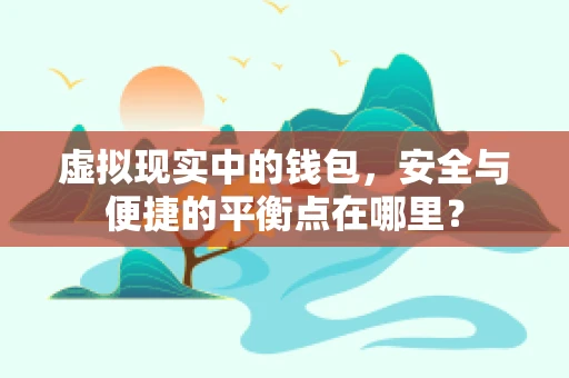虚拟现实中的钱包，安全与便捷的平衡点在哪里？